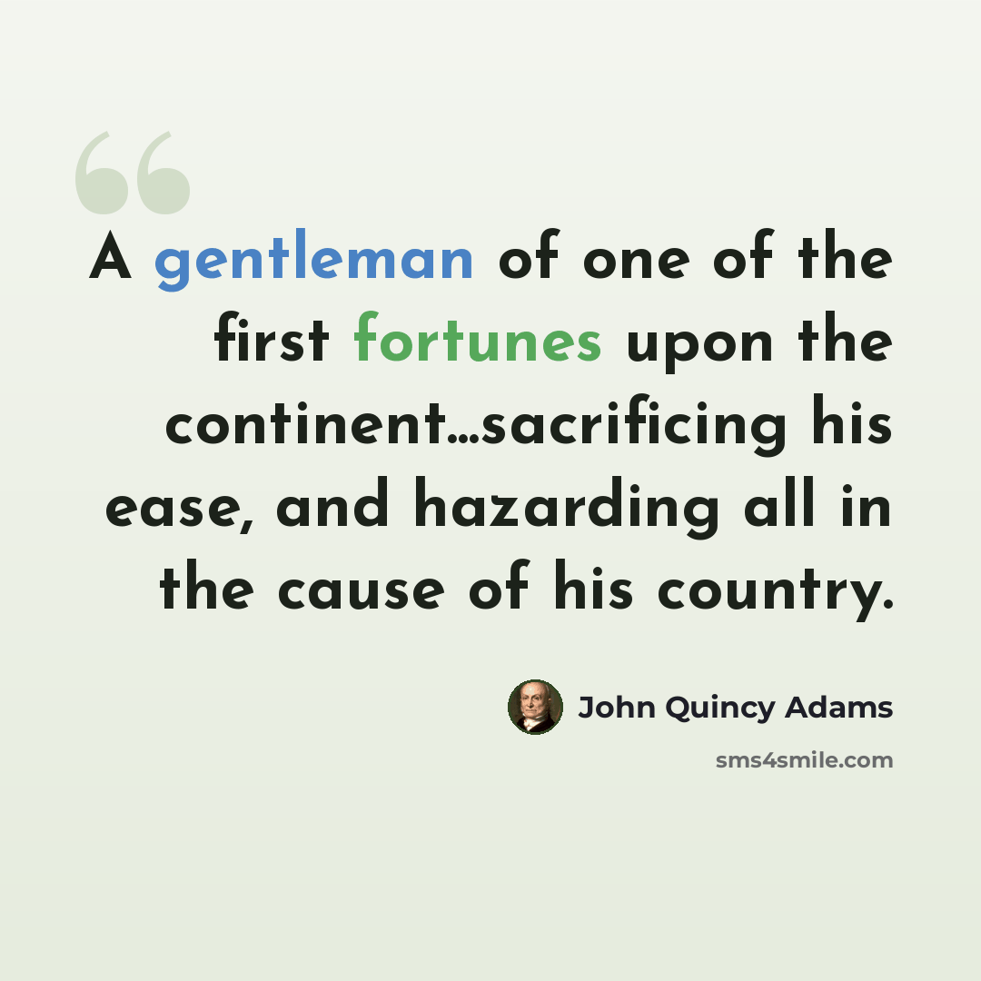 “A gentleman of one of the first fortunes upon the continent...sacrificing his ease, and hazarding all in the cause of his country.” quote by John Quincy Adams