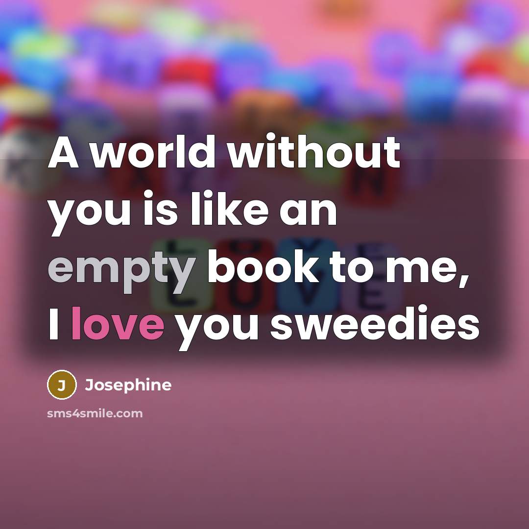 “A world without you is like an empty book to me, I love you sweedies” quote by Josephine