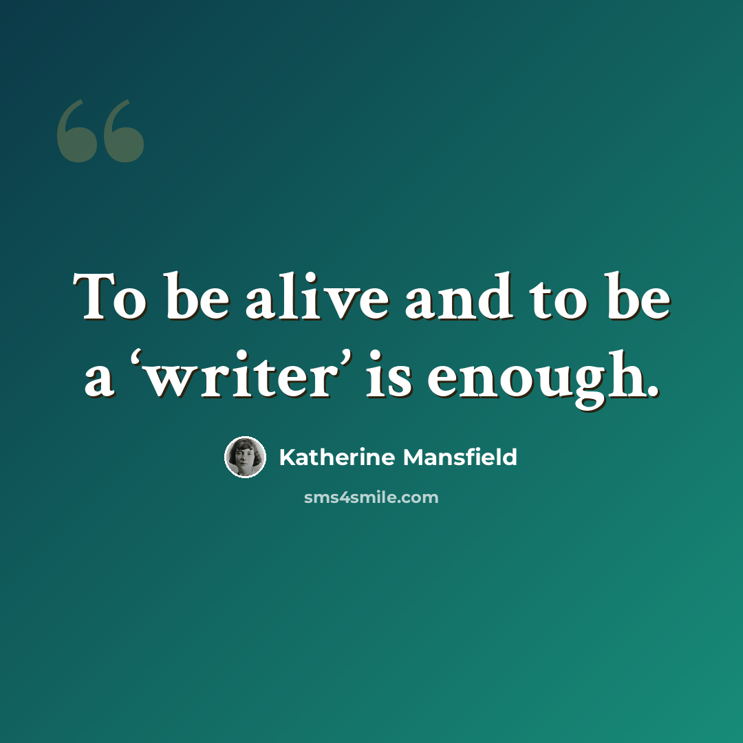 “To be alive and to be a ‘writer’ is enough.” quote by Katherine Mansfield