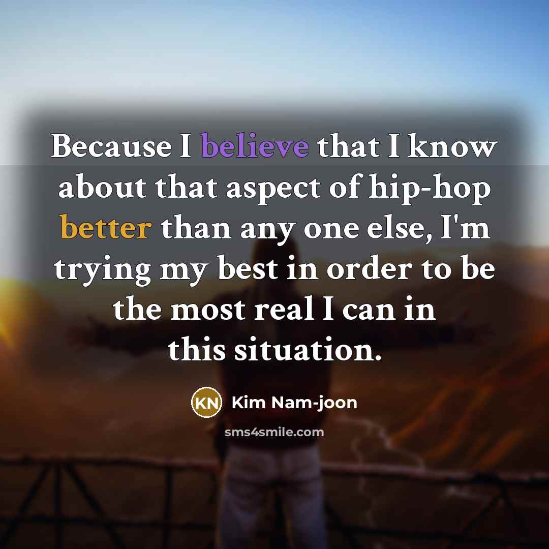 “Because I believe that I know about that aspect of hip-hop better than any one else, I'm trying my best in order to be the most real I can in this situation.” quote by Kim Nam-joon
