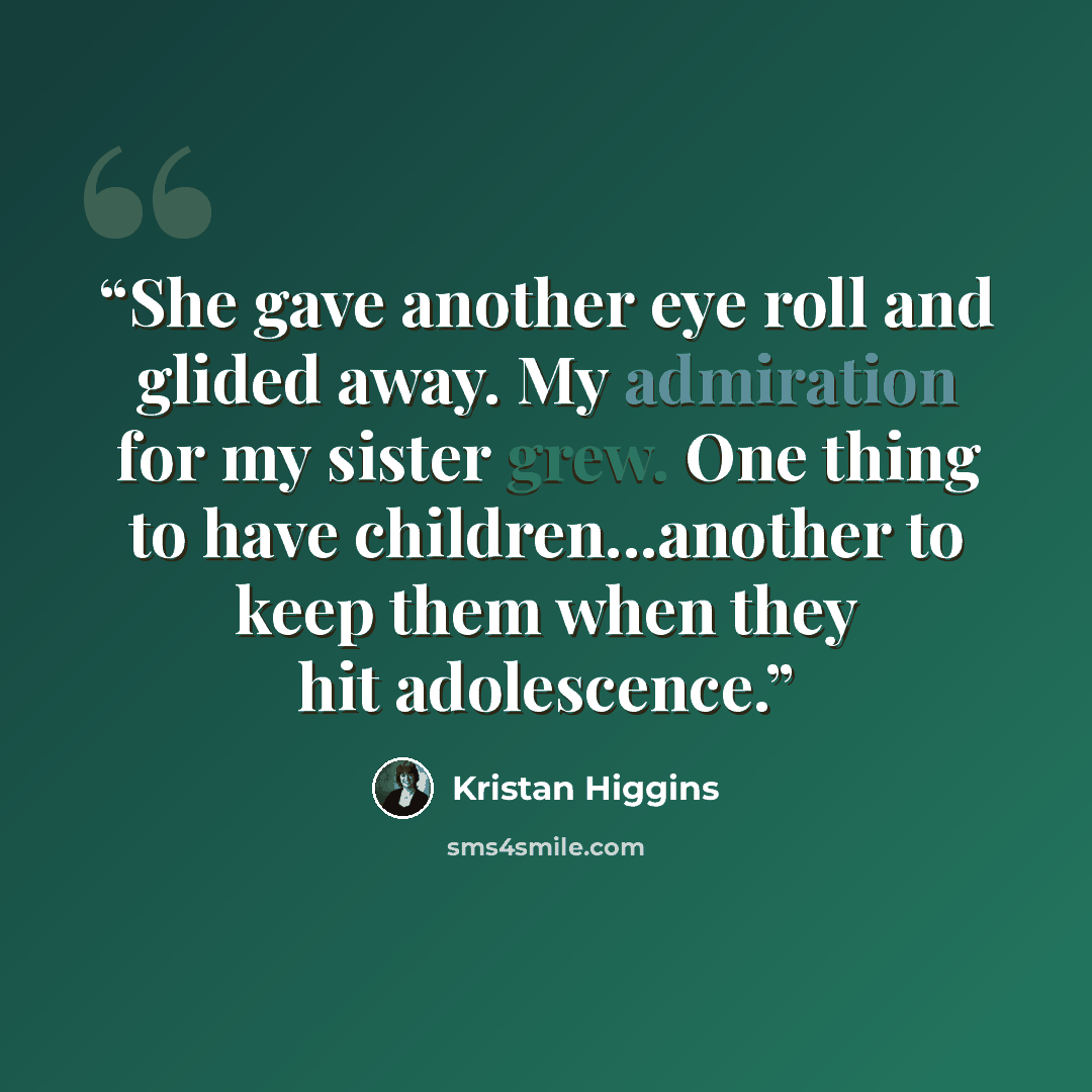 “She gave another eye roll and glided away. My admiration for my sister grew. One thing to have children...another to keep them when they hit adolescence.” quote by Kristan Higgins