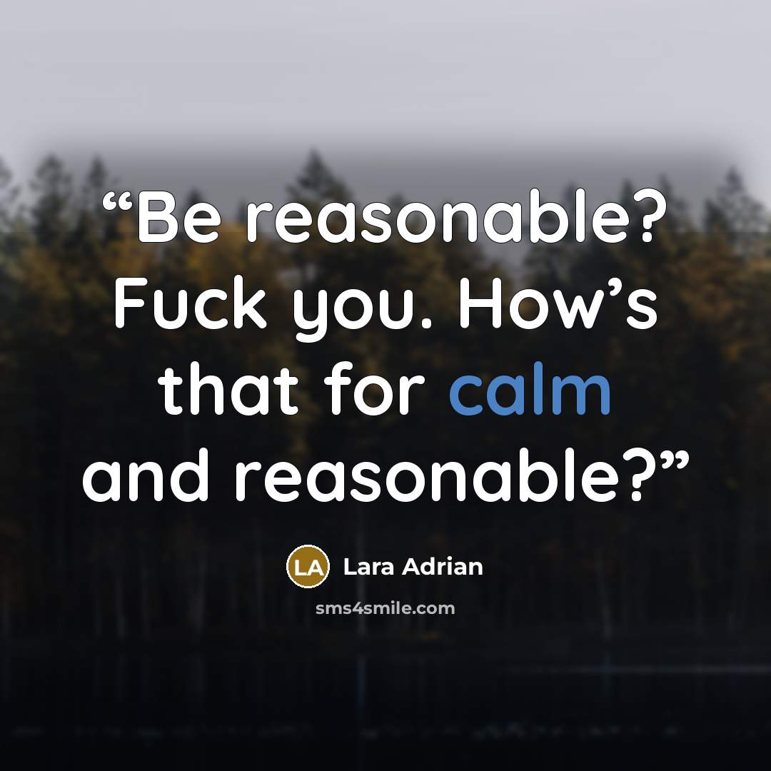 “Be reasonable? Fuck you. How’s that for calm and reasonable?” quote by Lara Adrian