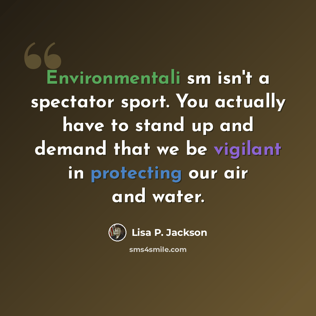 “Environmentali sm isn't a spectator sport. You actually have to stand up and demand that we be vigilant in protecting our air and water.” quote by Lisa P. Jackson