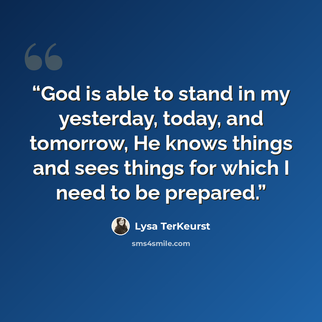 “God is able to stand in my yesterday, today, and tomorrow, He knows things and sees things for which I need to be prepared.” quote by Lysa TerKeurst