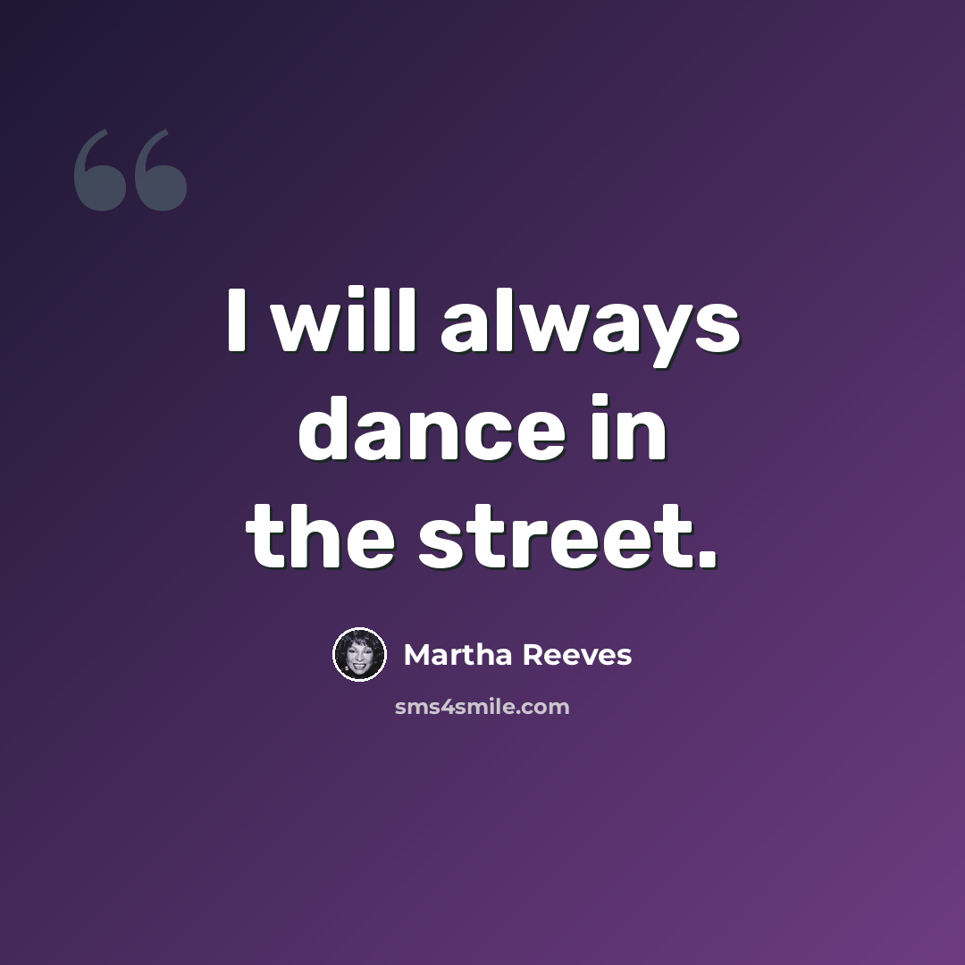 “I will always dance in the street.” quote by Martha Reeves