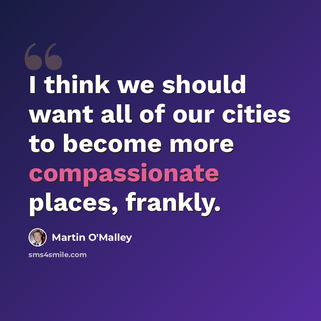 “I think we should want all of our cities to become more compassionate places, frankly.” quote by Martin O'Malley