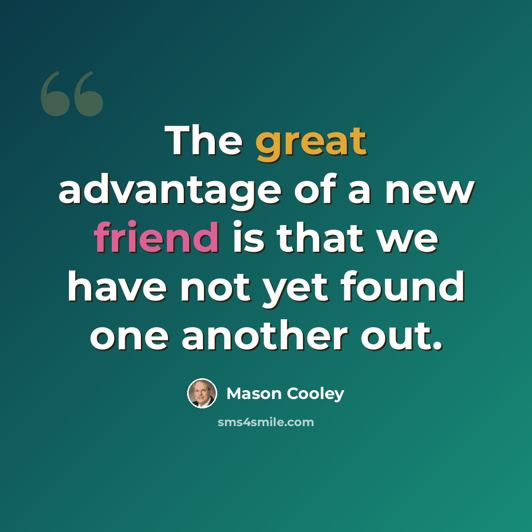 “The great advantage of a new friend is that we have not yet found one another out.” quote by Mason Cooley