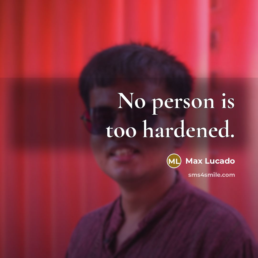 “No person is too hardened.” quote by Max Lucado