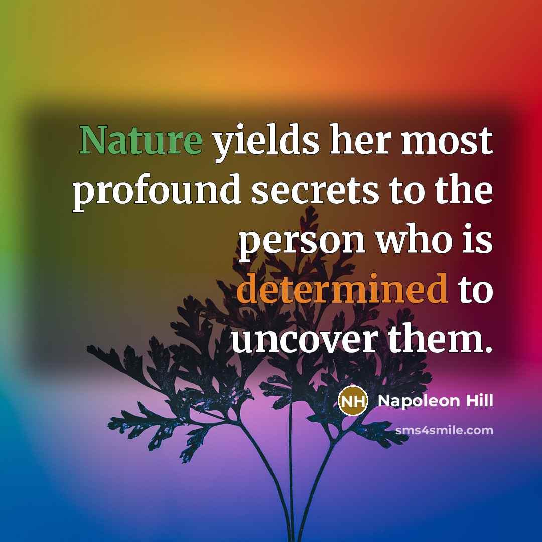 “Nature yields her most profound secrets to the person who is determined to uncover them.” quote by Napoleon Hill