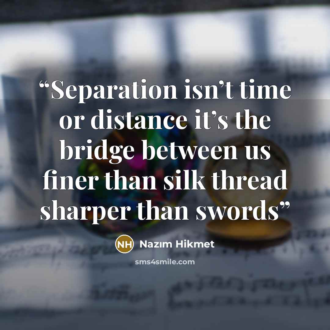 “Separation isn’t time or distance it’s the bridge between us finer than silk thread sharper than swords” quote by Nazım Hikmet