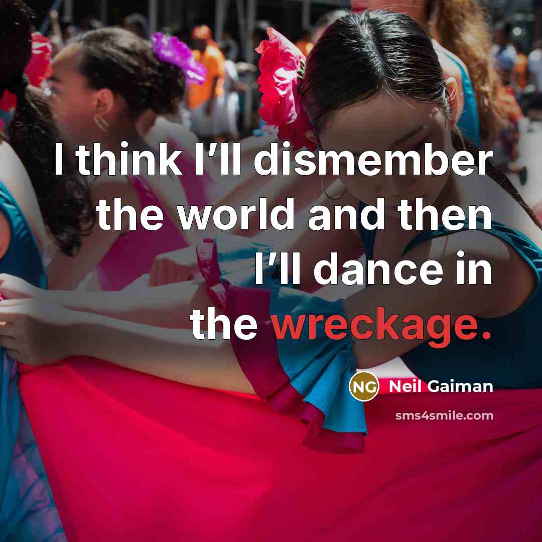 “I think I’ll dismember the world and then I’ll dance in the wreckage.” quote by Neil Gaiman