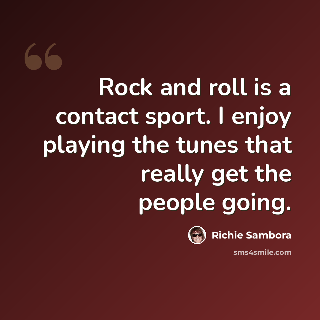 “Rock and roll is a contact sport. I enjoy playing the tunes that really get the people going.” quote by Richie Sambora