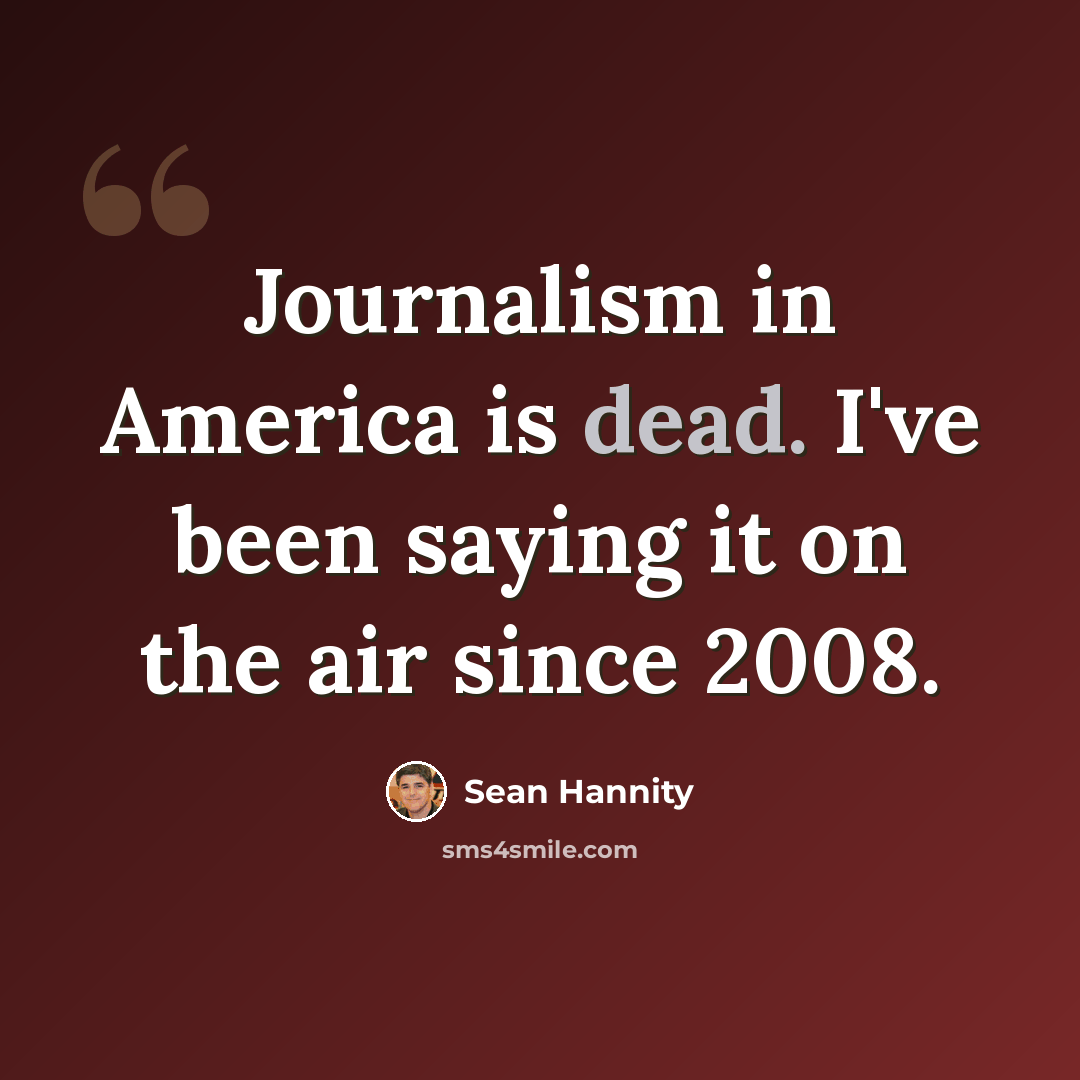 “Journalism in America is dead. I've been saying it on the air since 2008.” quote by Sean Hannity