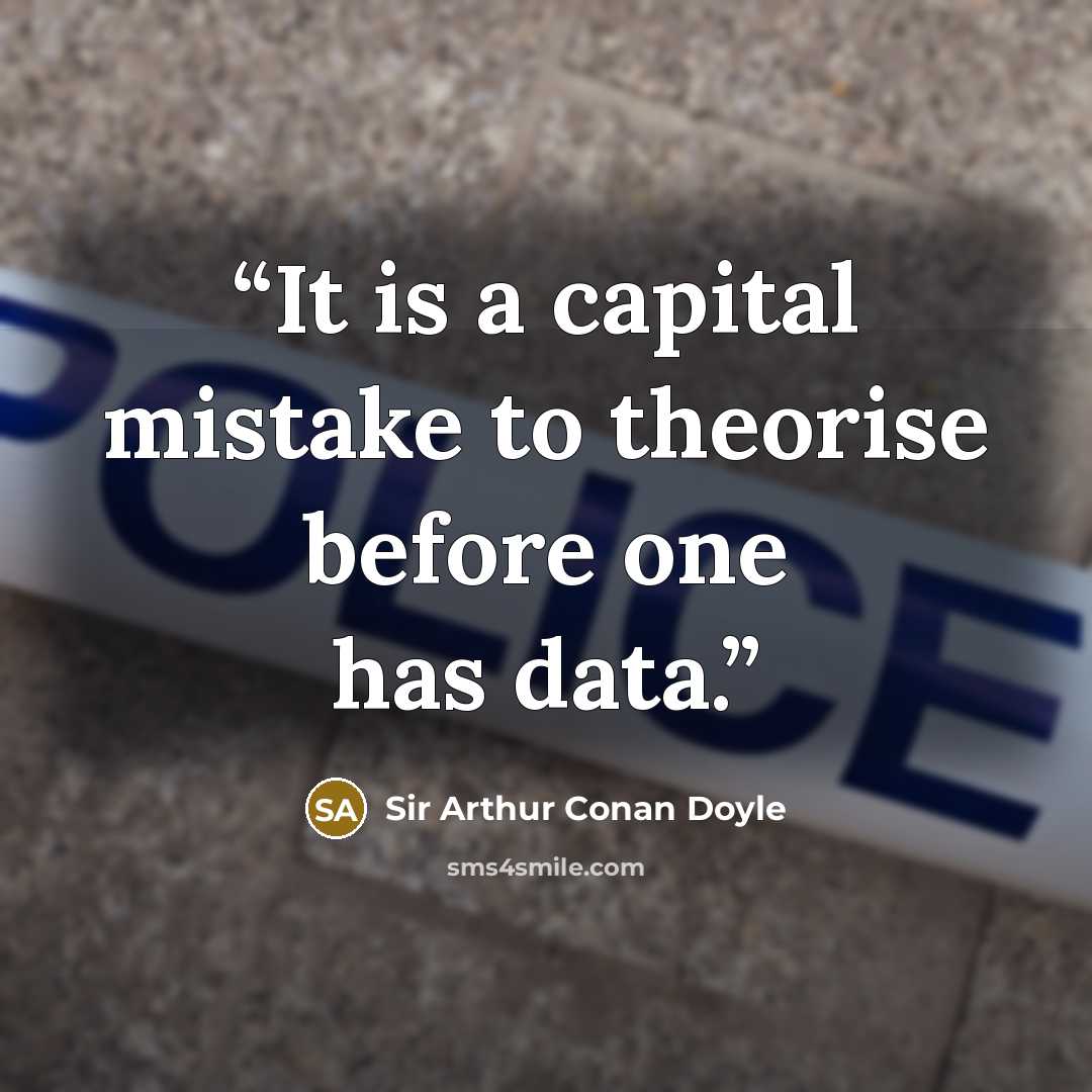 “It is a capital mistake to theorise before one has data.” quote by Sir Arthur Conan Doyle