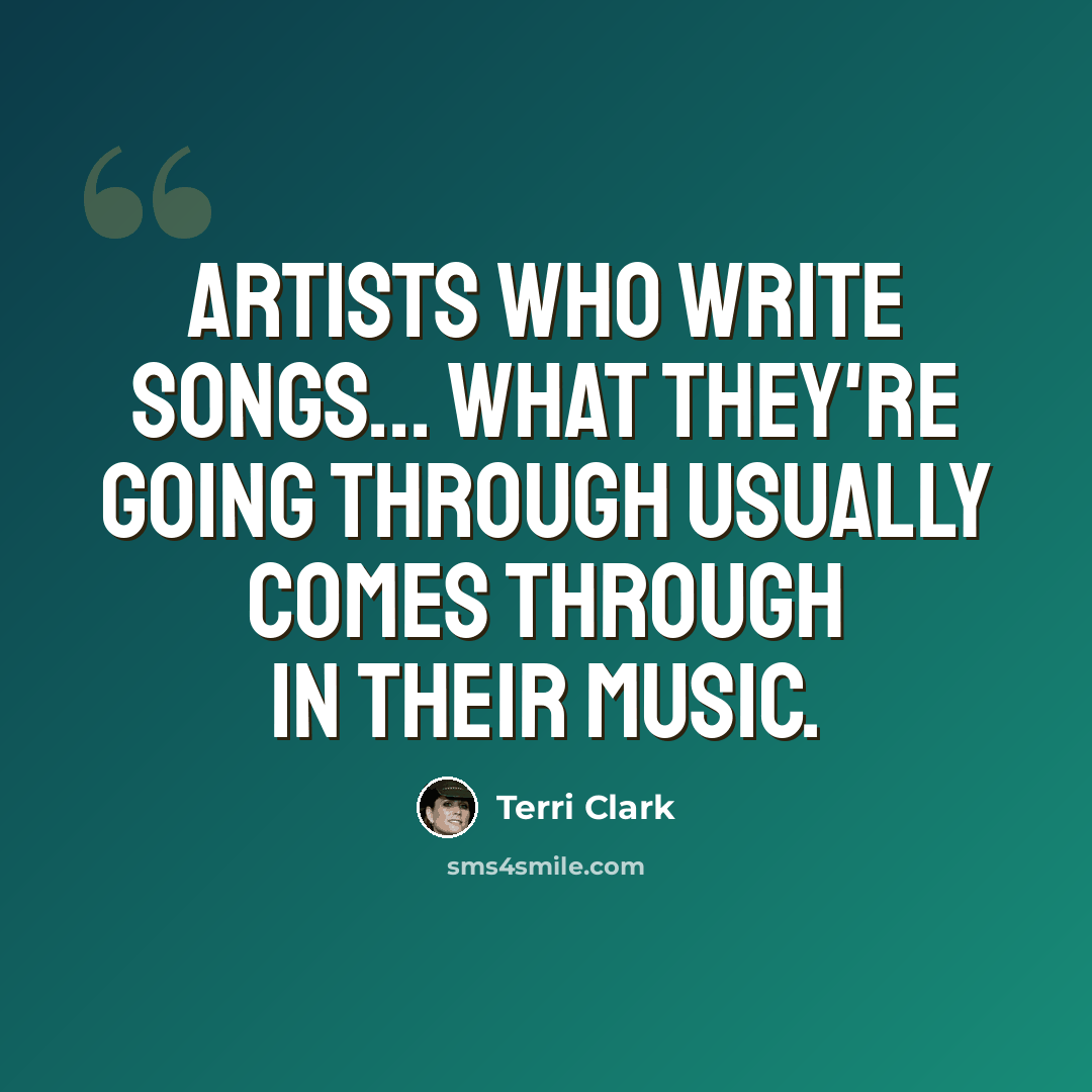 “Artists who write songs... what they're going through usually comes through in their music.” quote by Terri Clark