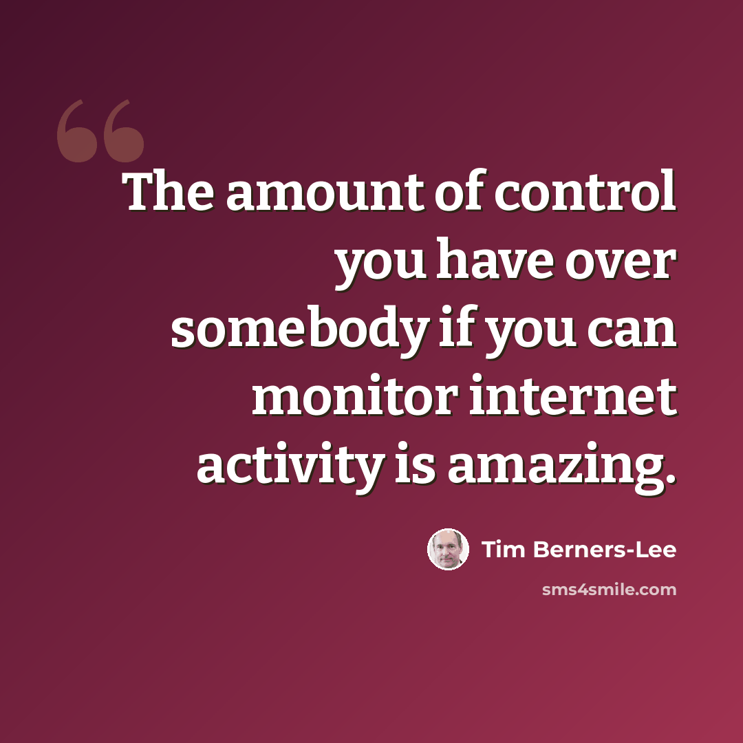 “The amount of control you have over somebody if you can monitor internet activity is amazing.” quote by Tim Berners-Lee