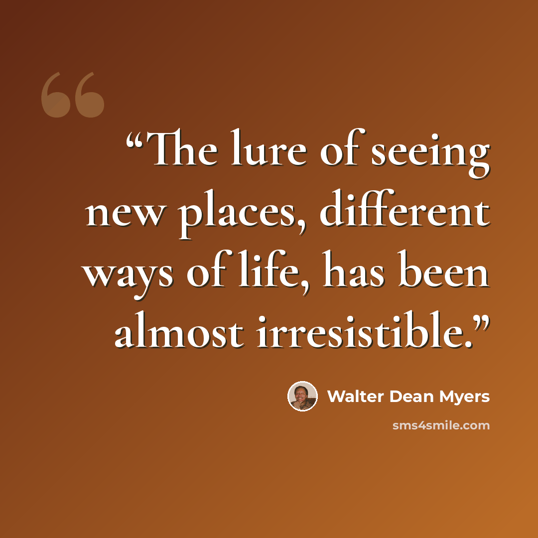 “The lure of seeing new places, different ways of life, has been almost irresistible.” quote by Walter Dean Myers