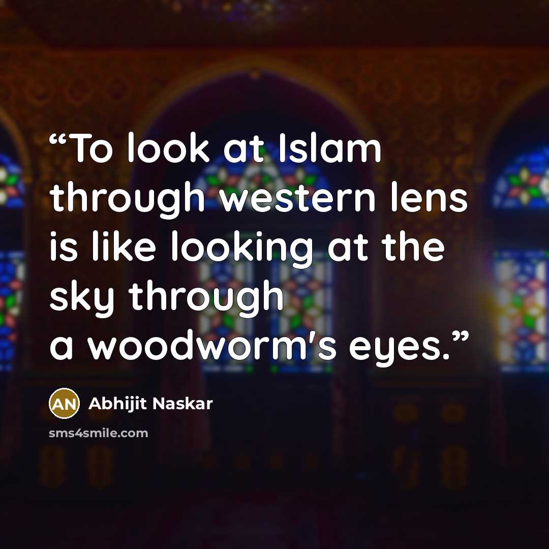 “To look at Islam through western lens is like looking at the sky through a woodworm's eyes.” quote by Abhijit Naskar