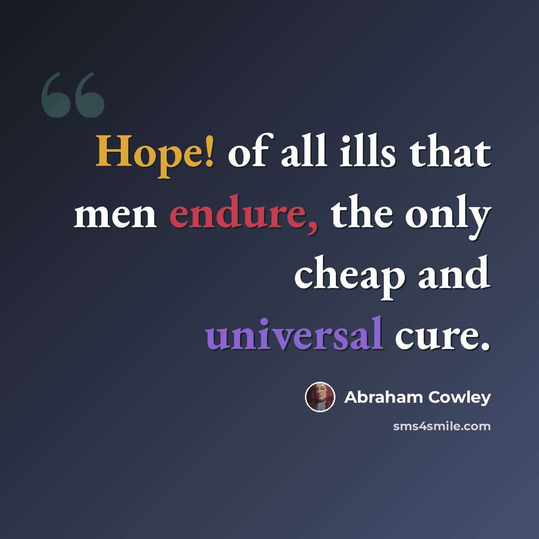 “Hope! of all ills that men endure, the only cheap and universal cure.” quote by Abraham Cowley