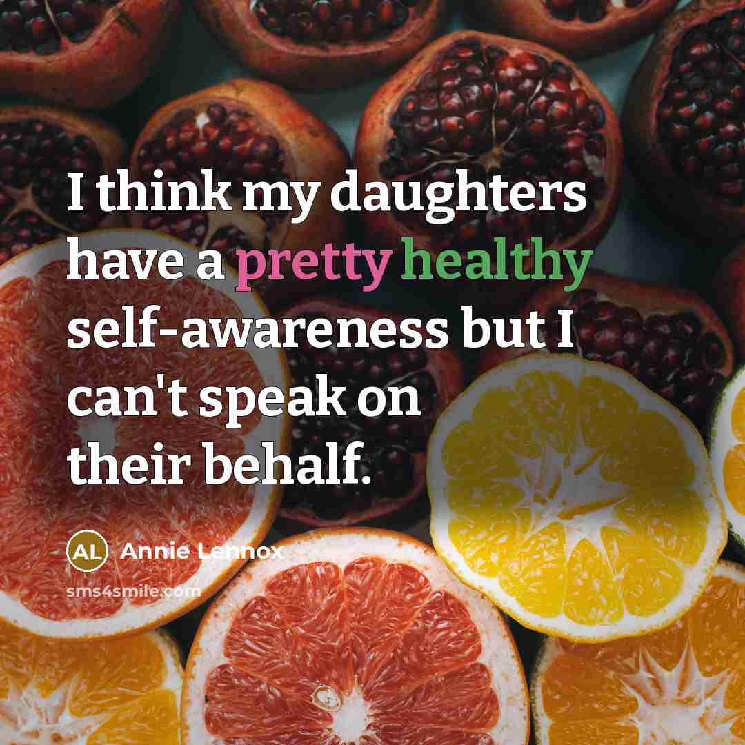 “I think my daughters have a pretty healthy self-awareness but I can't speak on their behalf.” quote by Annie Lennox
