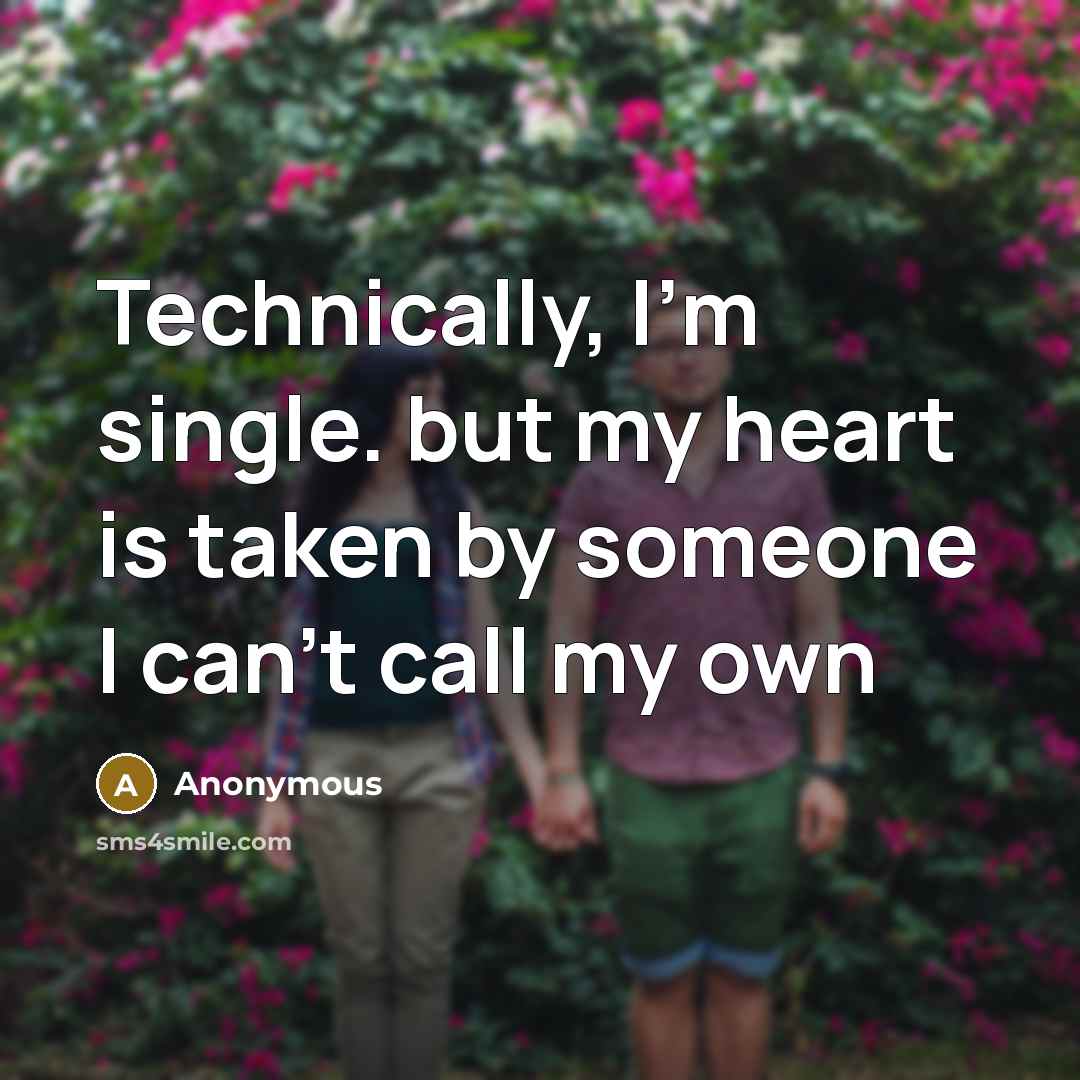 “Technically, I'm single. but my heart is taken by someone I can't call my own” quote by Anonymous