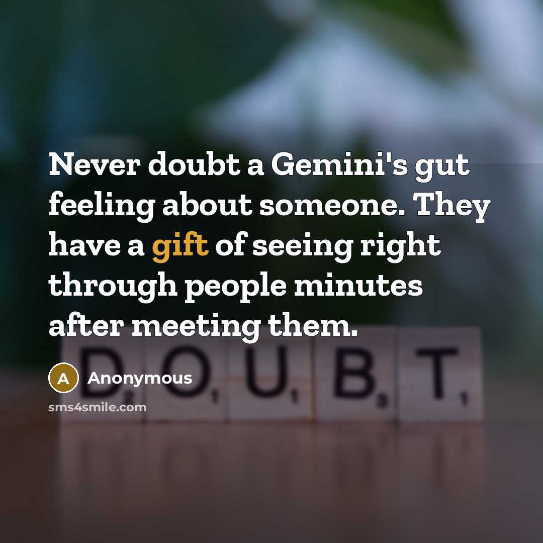 “Never doubt a Gemini's gut feeling about someone. They have a gift of seeing right through people minutes after meeting them.” quote by Anonymous