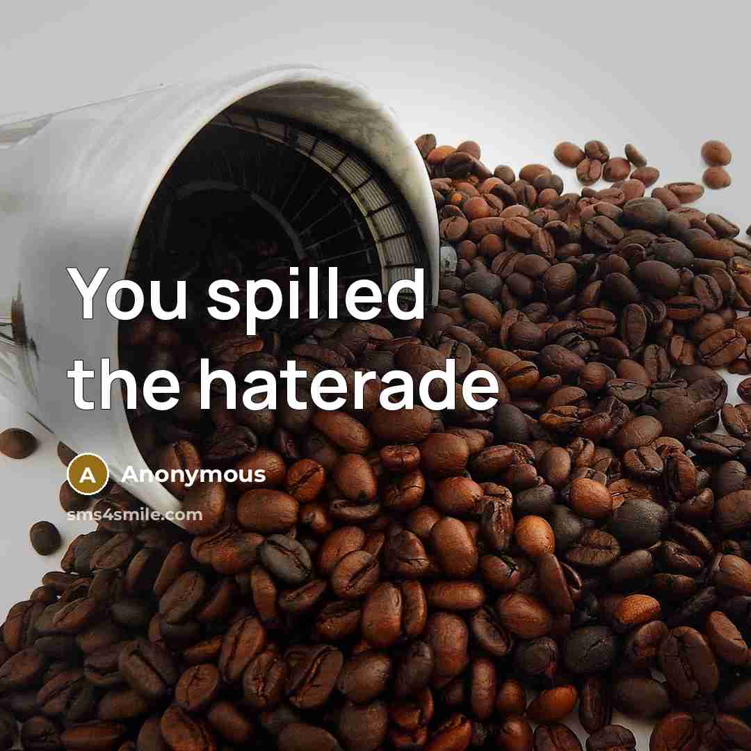 “You spilled the haterade” quote by Anonymous