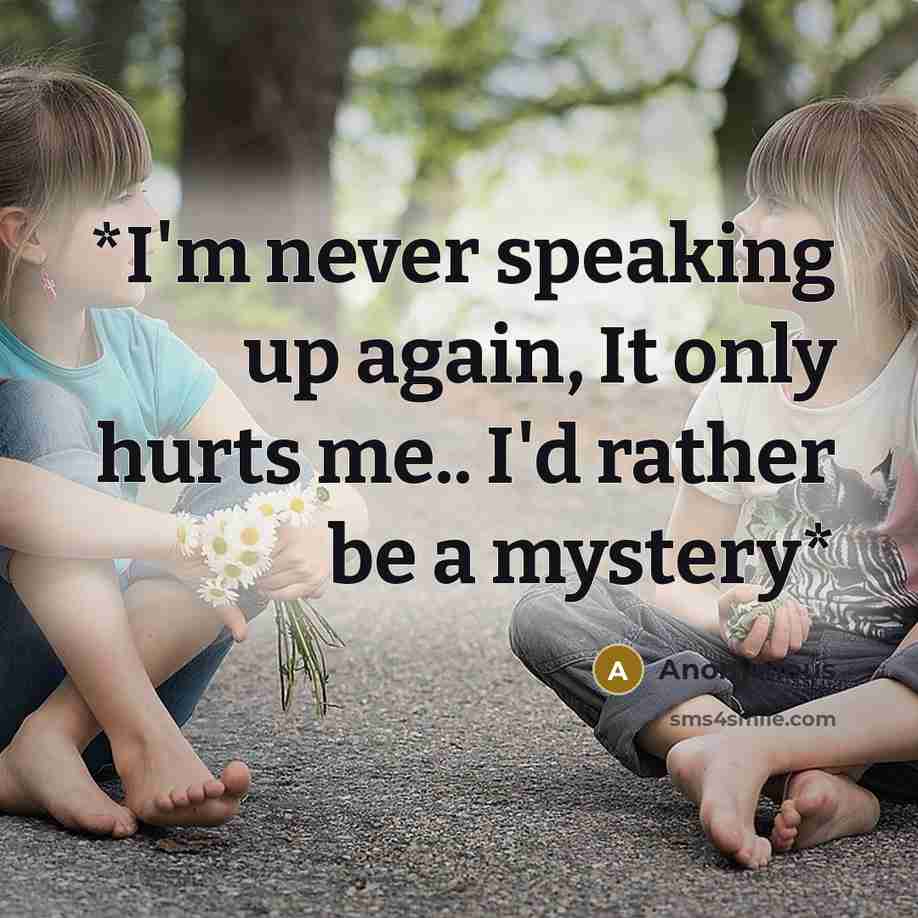 “*I'm never speaking up again, It only hurts me.. I'd rather be a mystery*” quote by Anonymous