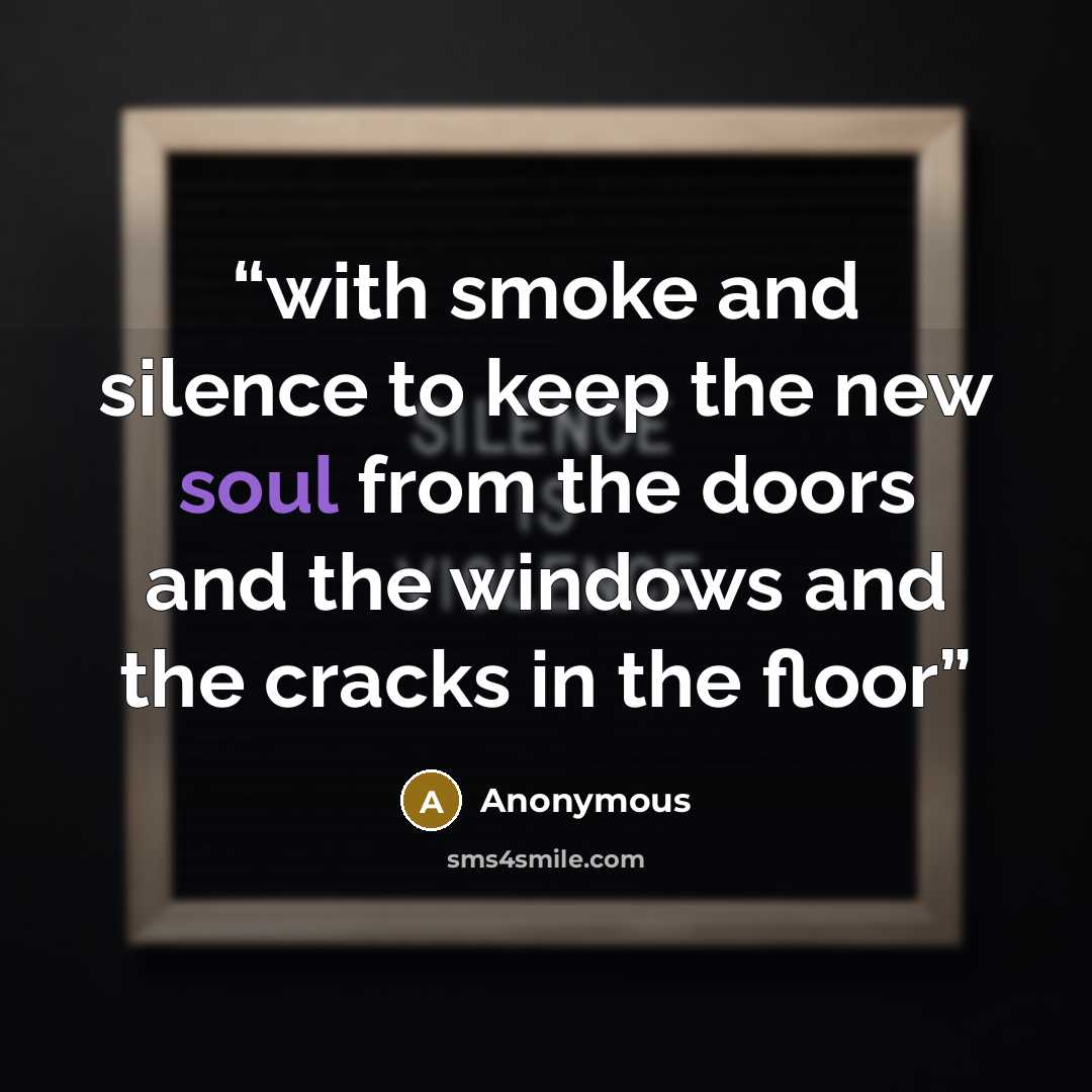 “with smoke and silence to keep the new soul from the doors and the windows and the cracks in the floor” quote by Anonymous