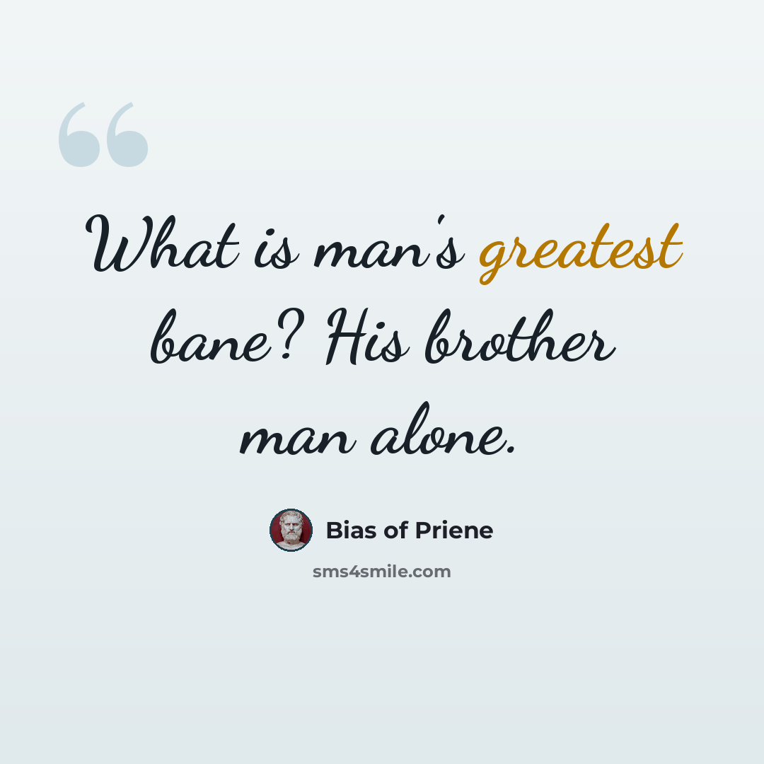 “What is man's greatest bane? His brother man alone.” quote by Bias of Priene
