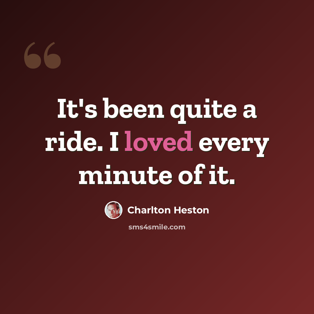 “It's been quite a ride. I loved every minute of it.” quote by Charlton Heston
