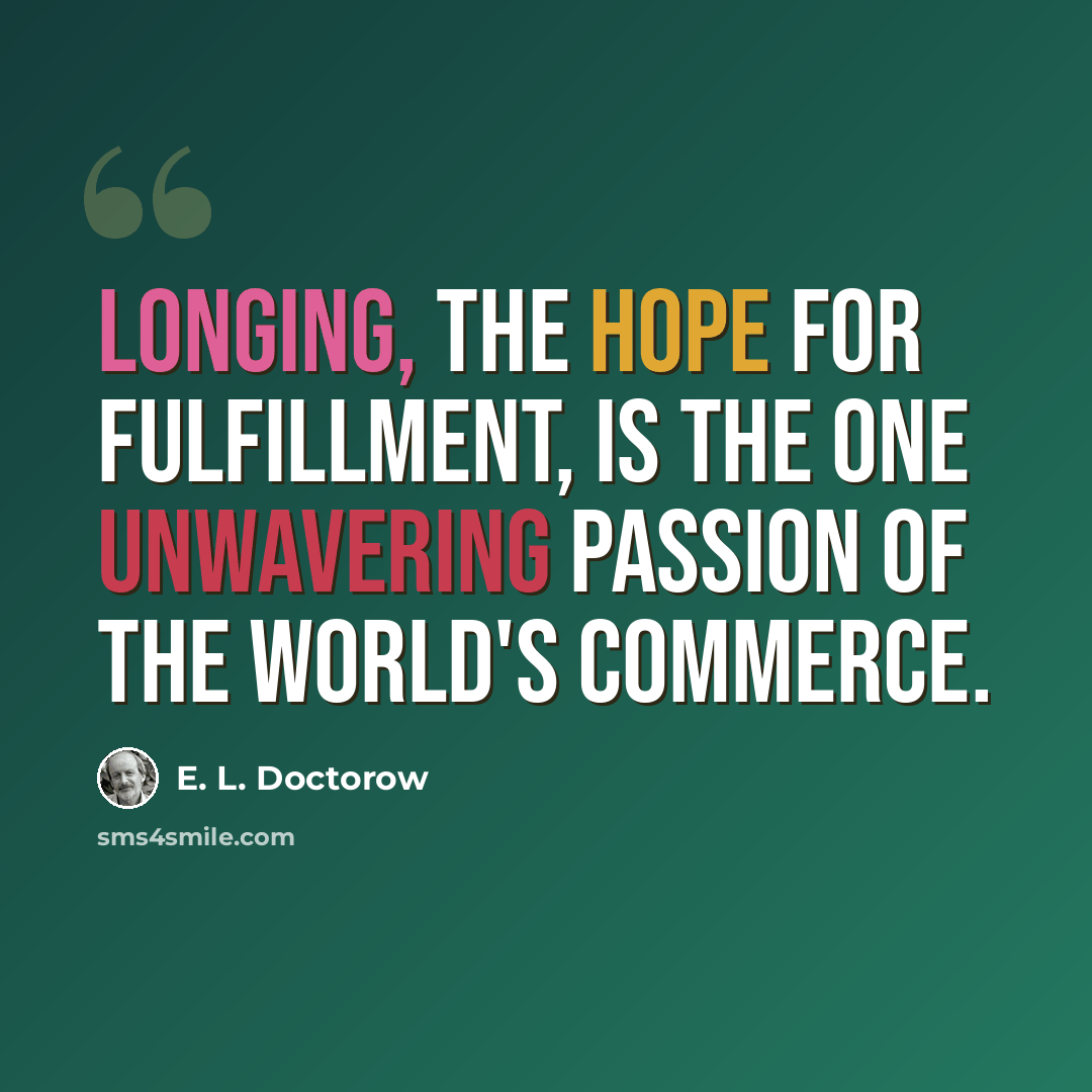 “Longing, the hope for fulfillment, is the one unwavering passion of the world's commerce.” quote by E. L. Doctorow