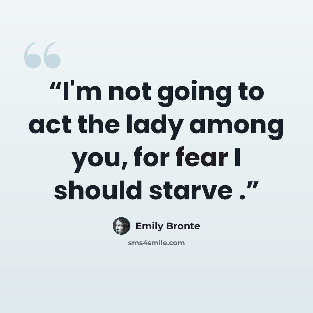 “I'm not going to act the lady among you, for fear I should starve .” quote by Emily Brontë