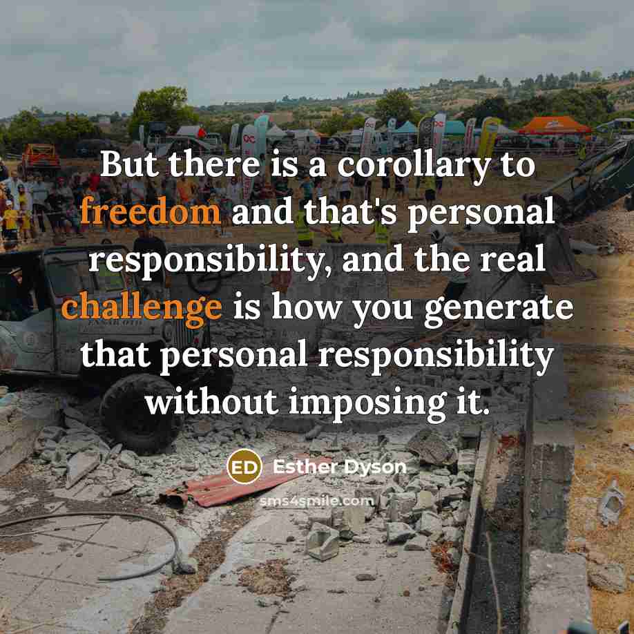 “But there is a corollary to freedom and that's personal responsibility, and the real challenge is how you generate that personal responsibility without imposing it.” quote by Esther Dyson