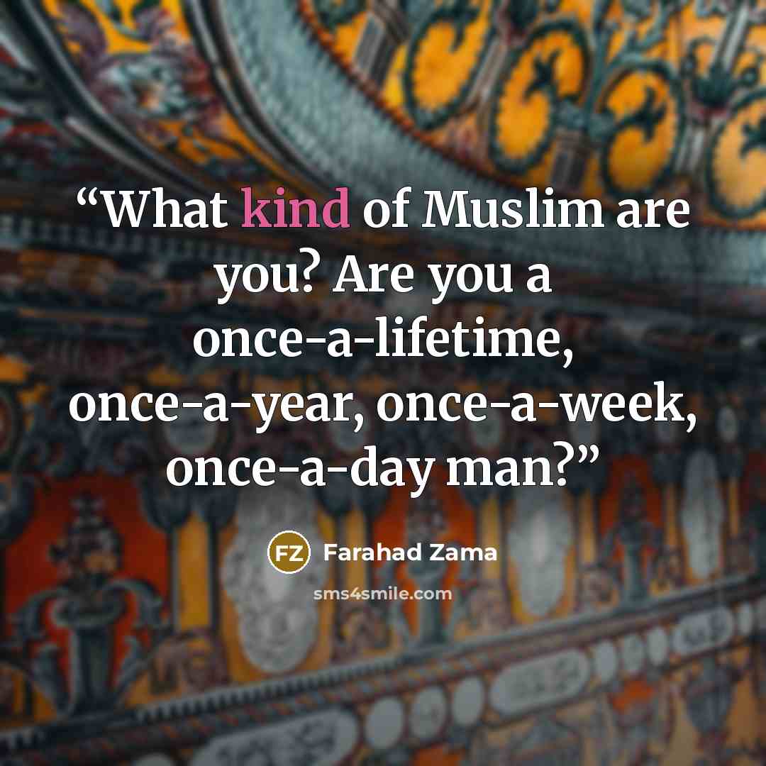 “What kind of Muslim are you? Are you a once-a-lifetime, once-a-year, once-a-week, once-a-day man?” quote by Farahad Zama