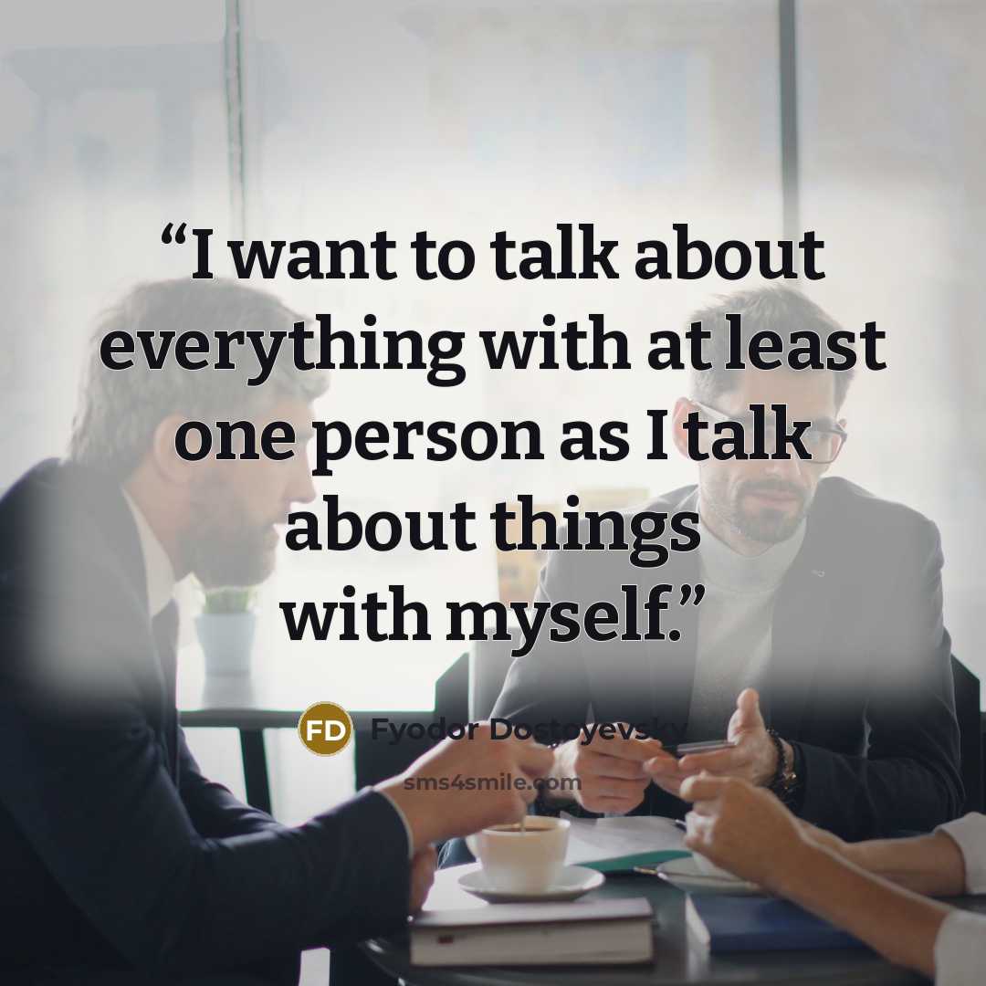“I want to talk about everything with at least one person as I talk about things with myself.” quote by Fyodor Dostoyevsky