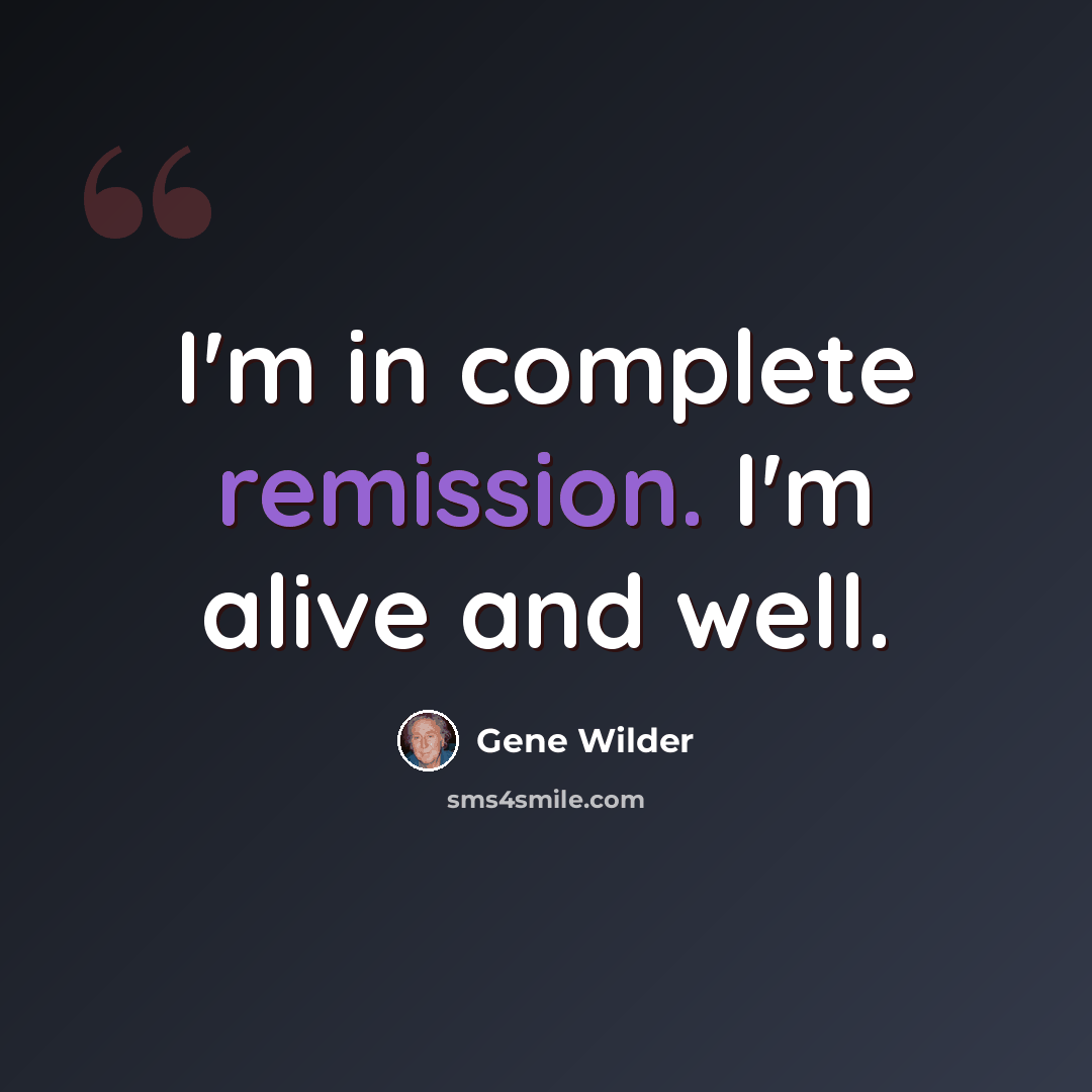 “I'm in complete remission. I'm alive and well.” quote by Gene Wilder
