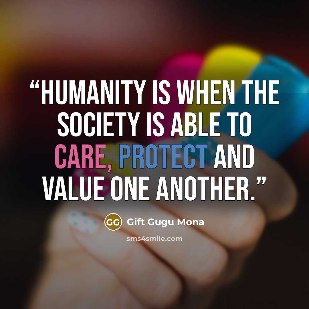 “Humanity is when the society is able to care, protect and value one another.” quote by Gift Gugu Mona