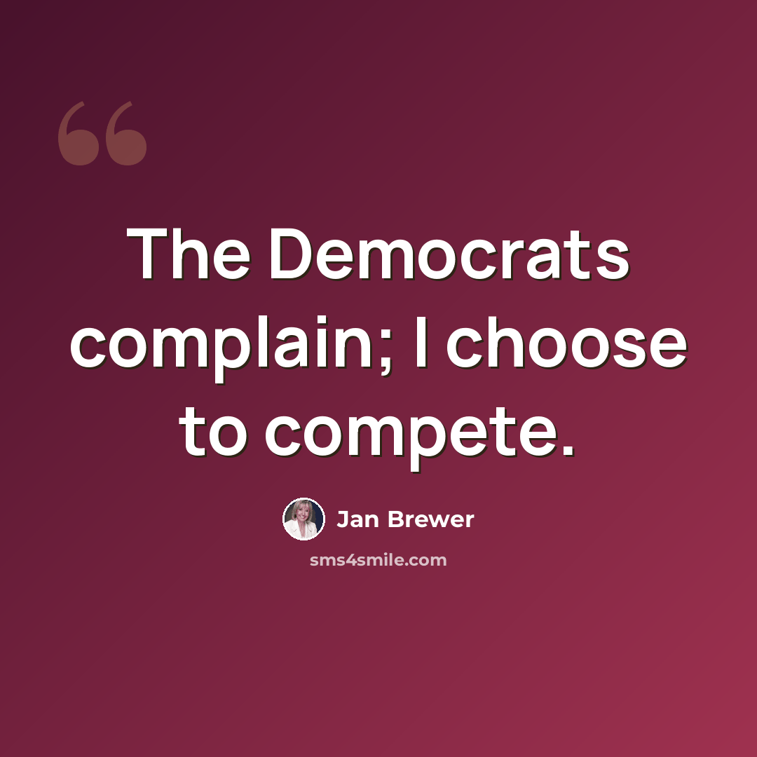 “The Democrats complain; I choose to compete.” quote by Jan Brewer