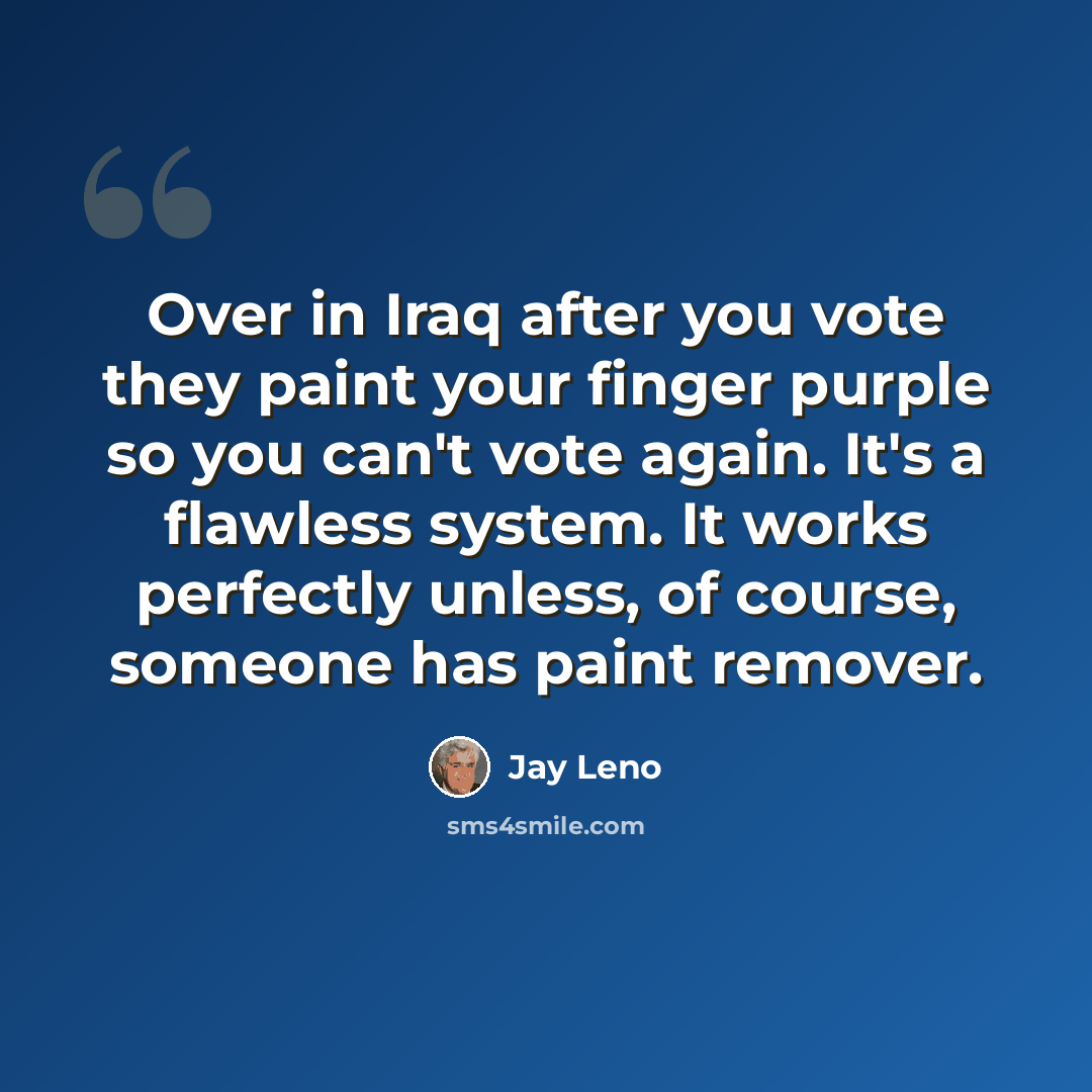 “Over in Iraq after you vote they paint your finger purple so you can't vote again. It's a flawless system. It works perfectly unless, of course, someone has paint remover.” quote by Jay Leno