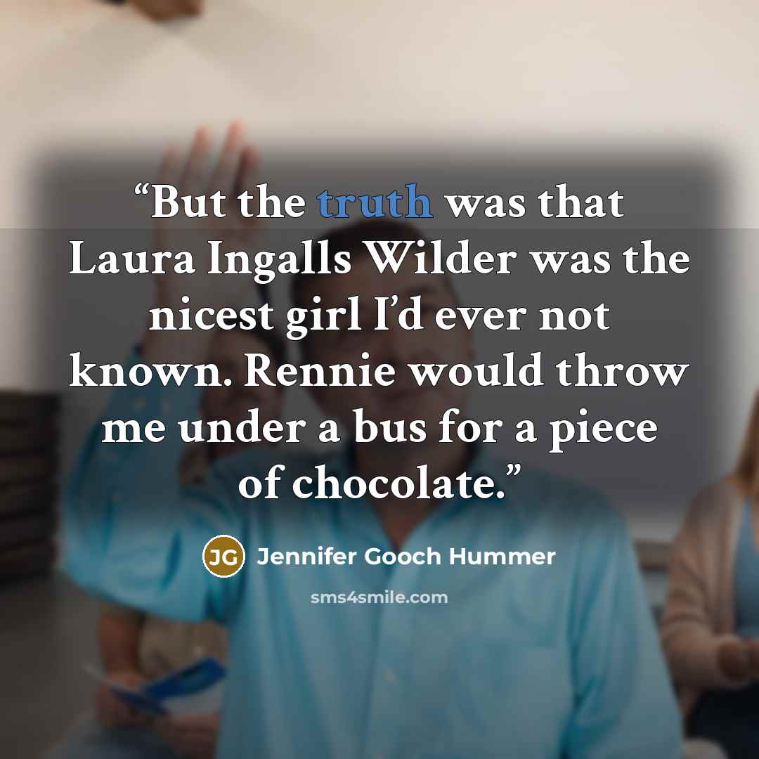 “But the truth was that Laura Ingalls Wilder was the nicest girl I’d ever not known. Rennie would throw me under a bus for a piece of chocolate.” quote by Jennifer Gooch Hummer