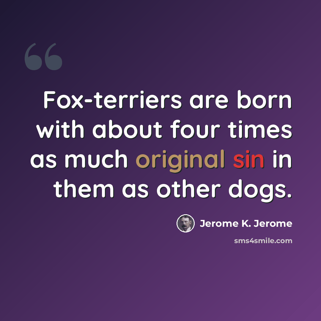 “Fox-terriers are born with about four times as much original sin in them as other dogs.” quote by Jerome K. Jerome
