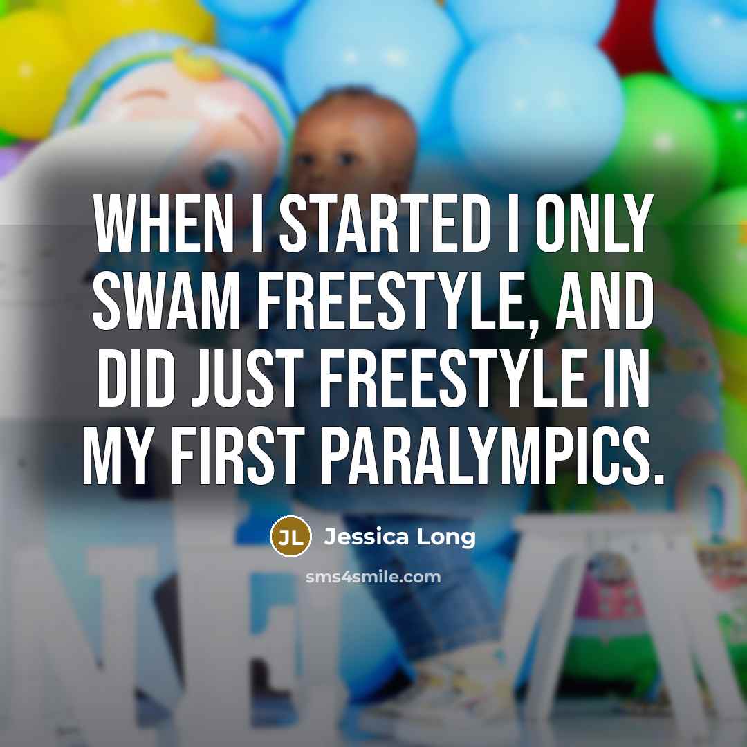 “When I started I only swam freestyle, and did just freestyle in my first Paralympics.” quote by Jessica Long