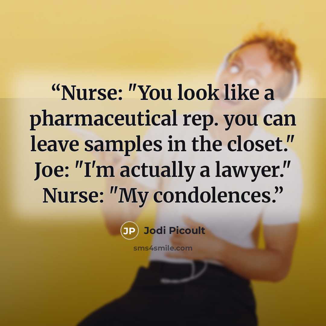 “Nurse: "You look like a pharmaceutical rep. you can leave samples in the closet." Joe: "I'm actually a lawyer." Nurse: "My condolences.” quote by Jodi Picoult