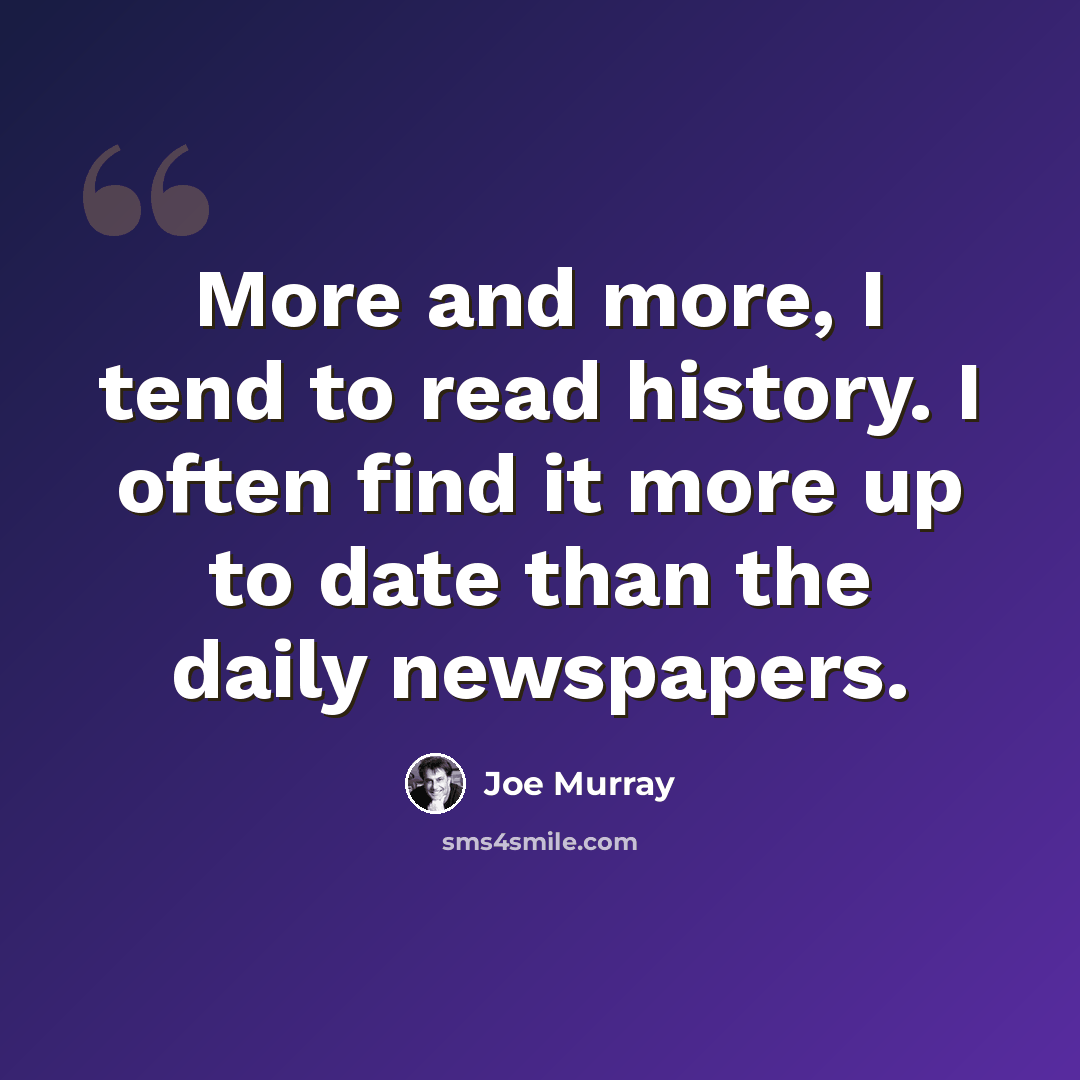 “More and more, I tend to read history. I often find it more up to date than the daily newspapers.” quote by Joe Murray