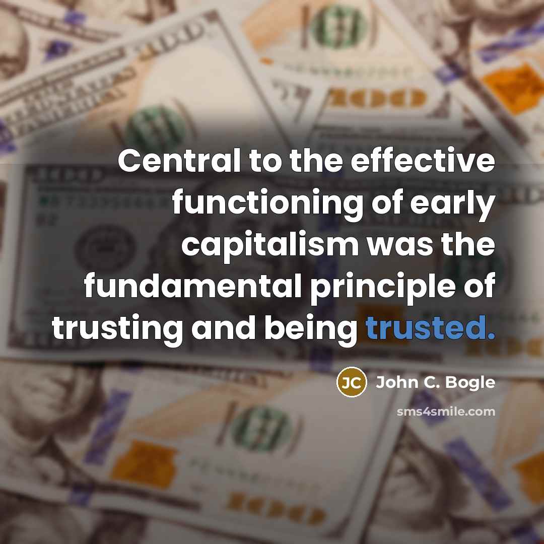 “Central to the effective functioning of early capitalism was the fundamental principle of trusting and being trusted.” quote by John C. Bogle