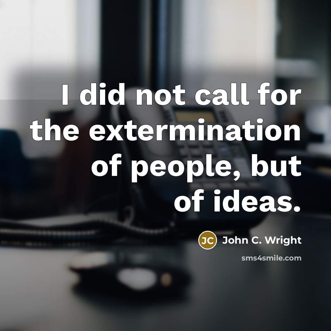 “I did not call for the extermination of people, but of ideas.” quote by John C. Wright