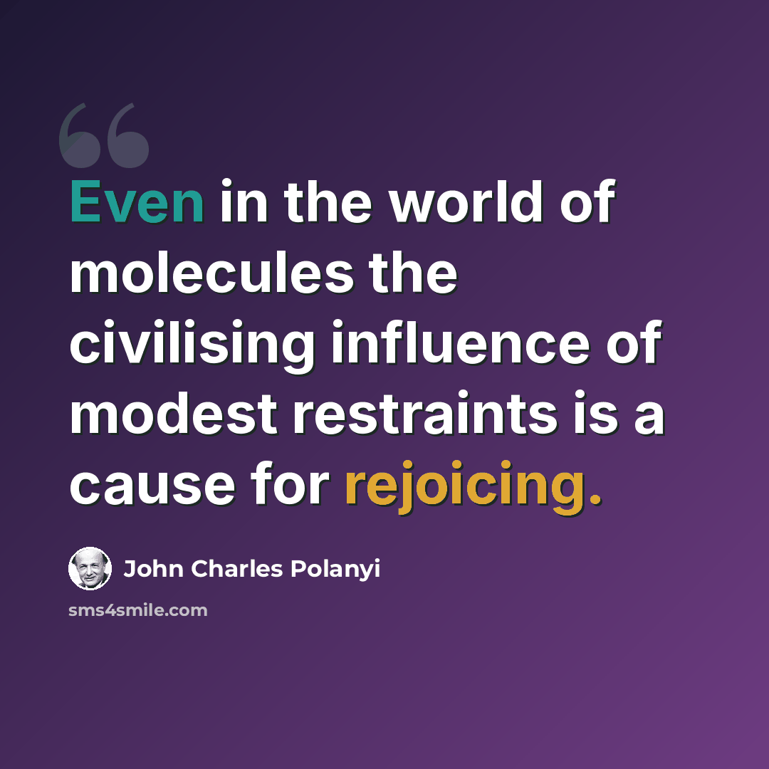 “Even in the world of molecules the civilising influence of modest restraints is a cause for rejoicing.” quote by John Charles Polanyi
