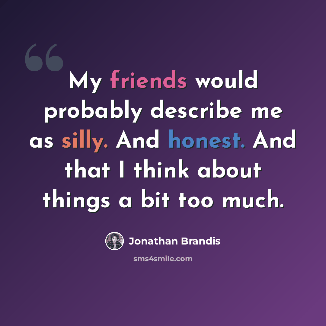 “My friends would probably describe me as silly. And honest. And that I think about things a bit too much.” quote by Jonathan Brandis