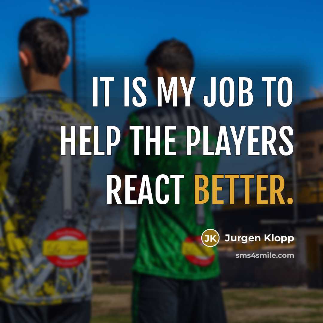 “It is my job to help the players react better.” quote by Jurgen Klopp